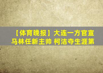 【体育晚报】大连一方官宣马林任新主帅 柯洁夺生涯第